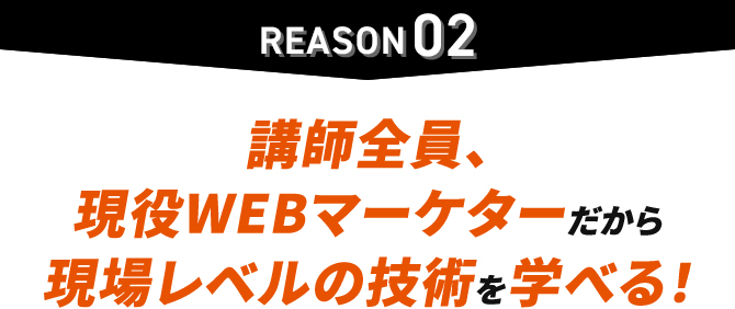 理由2 講師全員、現役WEBマーケターだから現場レベルの技術を学べる！