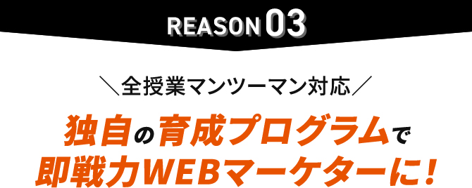 理由3 全授業マンツーマン対応！独自の育成プログラムで即戦力WEBマーケターに！